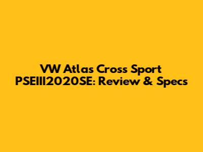 VW Atlas Cross Sport PSEIII2020SE: Review & Specs