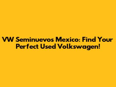 VW Seminuevos Mexico: Find Your Perfect Used Volkswagen!
