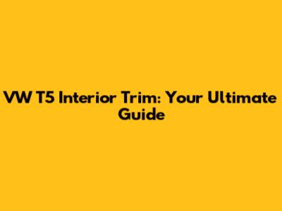 VW T5 Interior Trim: Your Ultimate Guide