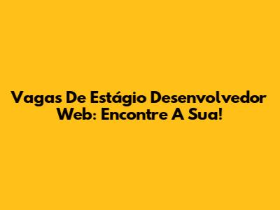 Vagas De Estágio Desenvolvedor Web: Encontre A Sua!