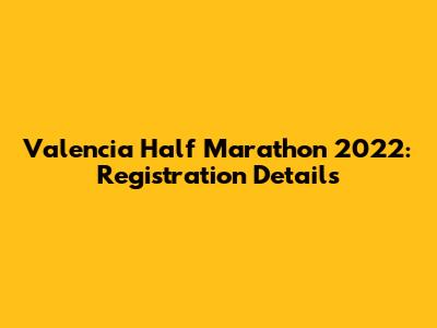 Valencia Half Marathon 2022: Registration Details