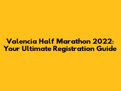 Valencia Half Marathon 2022: Your Ultimate Registration Guide