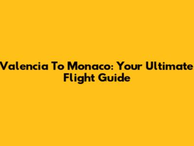 Valencia To Monaco: Your Ultimate Flight Guide