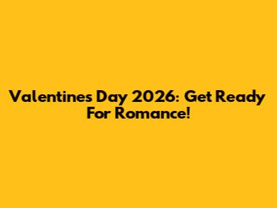 Valentine's Day 2026: Get Ready For Romance!