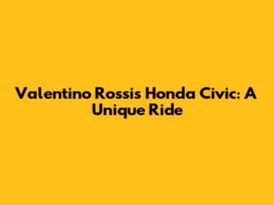 Valentino Rossi's Honda Civic: A Unique Ride