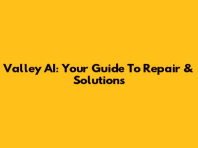 Valley AI: Your Guide To Repair & Solutions