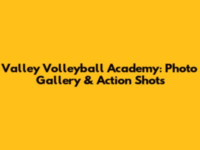 Valley Volleyball Academy: Photo Gallery & Action Shots