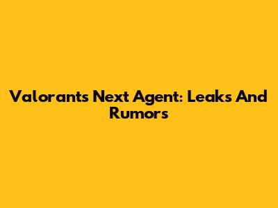 Valorant's Next Agent: Leaks And Rumors