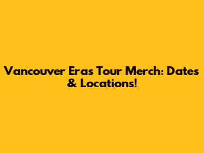 Vancouver Eras Tour Merch: Dates & Locations!