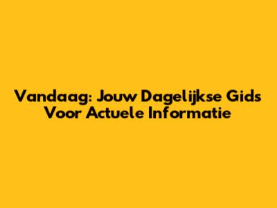 Vandaag: Jouw Dagelijkse Gids Voor Actuele Informatie