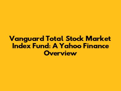 Vanguard Total Stock Market Index Fund: A Yahoo Finance Overview