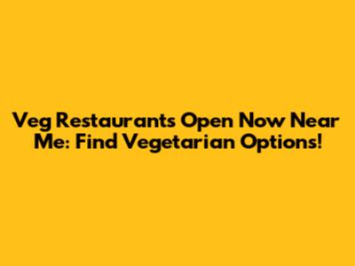 Veg Restaurants Open Now Near Me: Find Vegetarian Options!