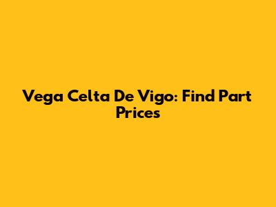 Vega Celta De Vigo: Find Part Prices