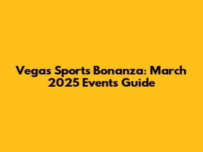 Vegas Sports Bonanza: March 2025 Events Guide