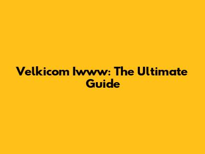 Velkicom Iwww: The Ultimate Guide