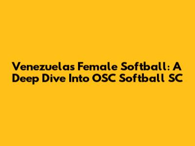 Venezuela's Female Softball: A Deep Dive Into OSC Softball SC