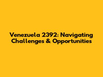 Venezuela 2392: Navigating Challenges & Opportunities