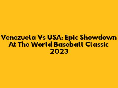 Venezuela Vs USA: Epic Showdown At The World Baseball Classic 2023