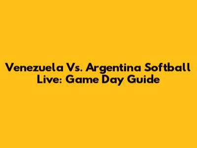 Venezuela Vs. Argentina Softball Live: Game Day Guide