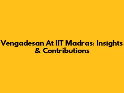 Vengadesan At IIT Madras: Insights & Contributions