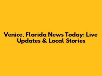 Venice, Florida News Today: Live Updates & Local Stories