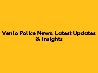 Venlo Police News: Latest Updates & Insights