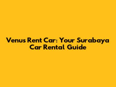 Venus Rent Car: Your Surabaya Car Rental Guide
