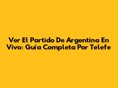 Ver El Partido De Argentina En Vivo: Guía Completa Por Telefe