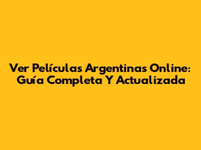 Ver Películas Argentinas Online: Guía Completa Y Actualizada