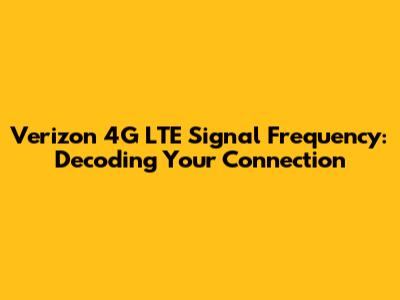 Verizon 4G LTE Signal Frequency: Decoding Your Connection