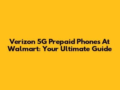 Verizon 5G Prepaid Phones At Walmart: Your Ultimate Guide
