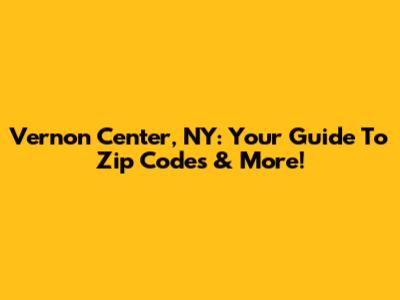 Vernon Center, NY: Your Guide To Zip Codes & More!