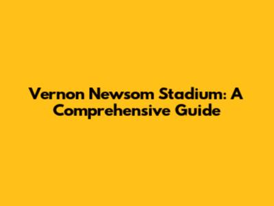 Vernon Newsom Stadium: A Comprehensive Guide