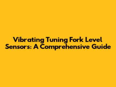 Vibrating Tuning Fork Level Sensors: A Comprehensive Guide