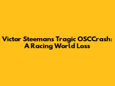 Victor Steeman's Tragic OSCCrash: A Racing World Loss