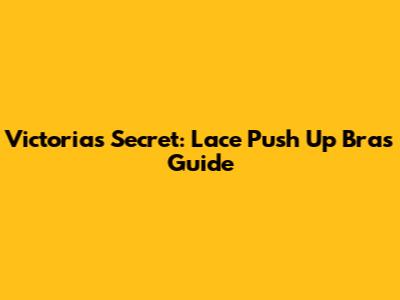 Victoria's Secret: Lace Push Up Bras Guide