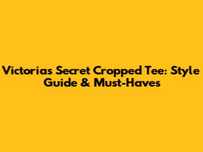 Victoria's Secret Cropped Tee: Style Guide & Must-Haves