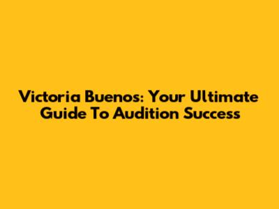 Victoria Buenos: Your Ultimate Guide To Audition Success