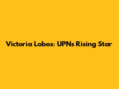 Victoria Lobos: UPN's Rising Star