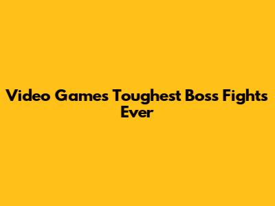Video Game's Toughest Boss Fights Ever