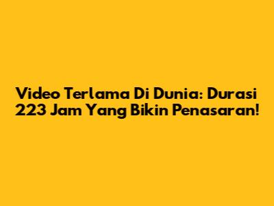Video Terlama Di Dunia: Durasi 223 Jam Yang Bikin Penasaran!