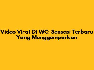 Video Viral Di WC: Sensasi Terbaru Yang Menggemparkan