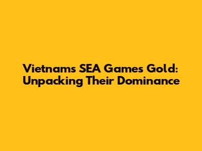 Vietnam's SEA Games Gold: Unpacking Their Dominance