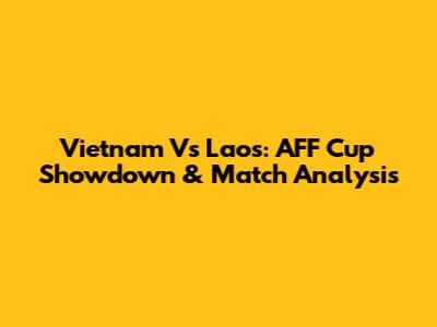 Vietnam Vs Laos: AFF Cup Showdown & Match Analysis