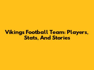 Vikings Football Team: Players, Stats, And Stories