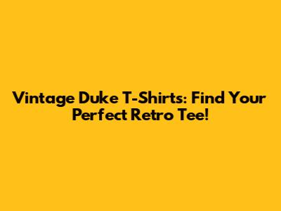 Vintage Duke T-Shirts: Find Your Perfect Retro Tee!