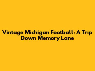 Vintage Michigan Football: A Trip Down Memory Lane
