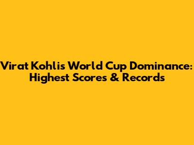 Virat Kohli's World Cup Dominance: Highest Scores & Records