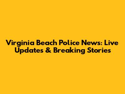 Virginia Beach Police News: Live Updates & Breaking Stories