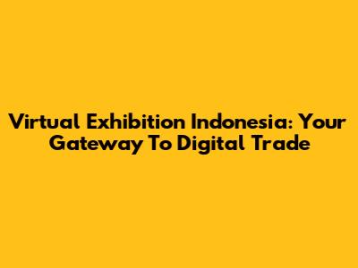 Virtual Exhibition Indonesia: Your Gateway To Digital Trade